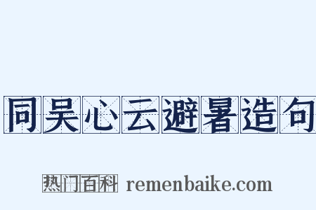 同吴心云避暑造句是什么意思的图片